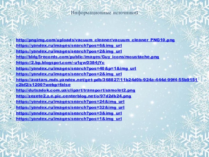 Информационные источники: http://pngimg.com/uploads/vacuum_cleaner/vacuum_cleaner_PNG10.pnghttps://yandex.ru/images/search?pos=6&img_urlhttps://yandex.ru/images/search?pos=2&img_urlhttp://bldg5records.com/public/images/Guy_icons/moustache.pnghttps://2.bp.blogspot.com/-u1qwD384jYchttps://yandex.ru/images/search?pos=40&p=1&img_urlhttps://yandex.ru/images/search?pos=2&img_urlhttps://avatars.mds.yandex.net/get-pdb/368827/11b24d0b-924a-444d-99f4-55b9151c2bf2/s1200?webp=falsehttp://dutsadok.com.ua/clipart/transport/samolet2.pnghttp://zezete2.z.e.pic.centerblog.net/o/97d2db24.pnghttps://yandex.ru/images/search?pos=24&img_urlhttps://yandex.ru/images/search?pos=32&img_urlhttps://yandex.ru/images/search?pos=3&img_urlhttps://yandex.ru/images/search?pos=1&img_url