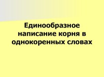 Единообразное написание корня в однокоренных словах презентация к уроку по русскому языку по теме