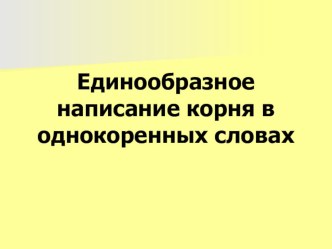 Единообразное написание корня в однокоренных словах презентация к уроку по русскому языку по теме