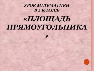 Площадь прямоугольника 3 класс методическая разработка по математике (3 класс) по теме