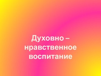 Духовно-нравственное воспитание в семье. проект по теме