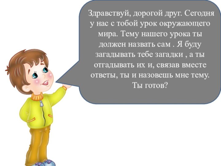 Здравствуй, дорогой друг. Сегодня у нас с тобой урок окружающего мира. Тему