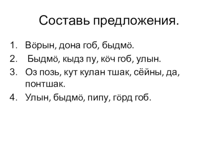 Составь предложения.Вöрын, дона гоб, быдмö. Быдмö, кыдз пу, кöч гоб, улын.Оз позь,