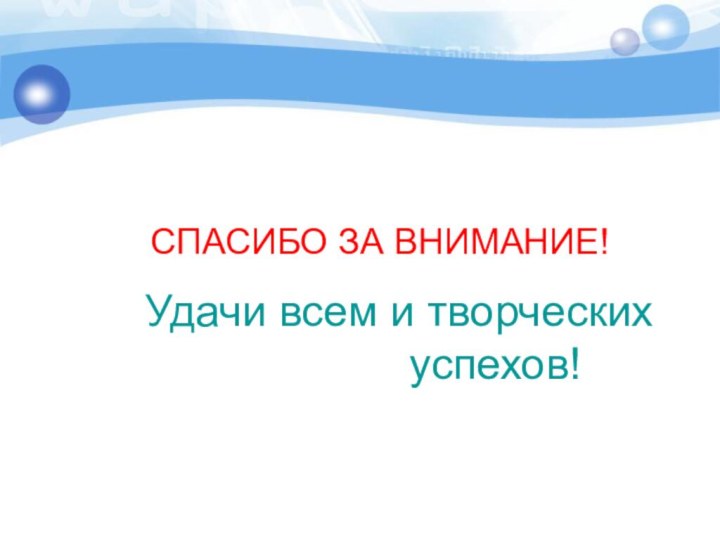 СПАСИБО ЗА ВНИМАНИЕ!   Удачи всем и творческих