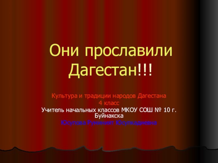 Они прославили Дагестан!!!Культура и традиции народов Дагестана4 классУчитель начальных классов МКОУ СОШ