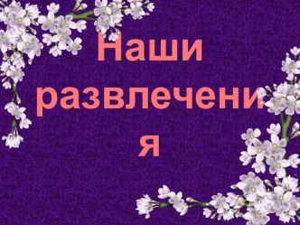 Наши развлечения презентация к уроку (младшая группа)