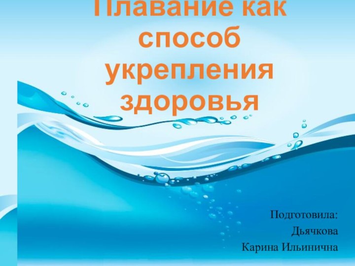 Плавание как способ укрепления здоровьяПодготовила: Дьячкова Карина Ильинична