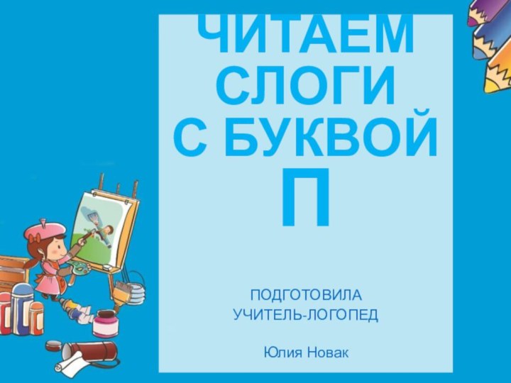 ЧИТАЕМ СЛОГИ С БУКВОЙ ППОДГОТОВИЛА УЧИТЕЛЬ-ЛОГОПЕД Юлия Новак