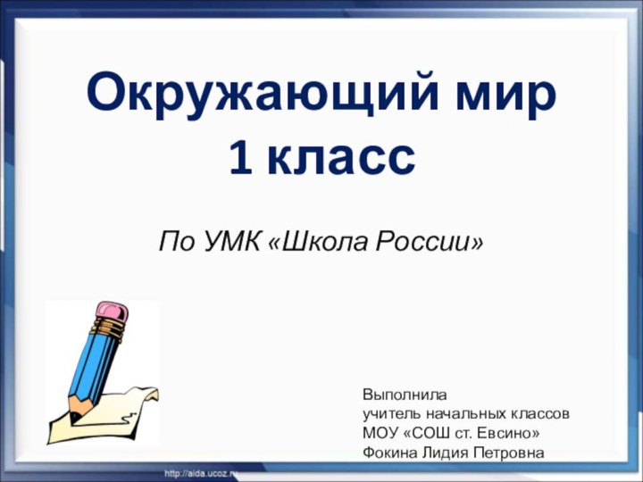 Окружающий мир  1 классПо УМК «Школа России»Выполнилаучитель начальных классовМОУ «СОШ ст. Евсино»Фокина Лидия Петровна