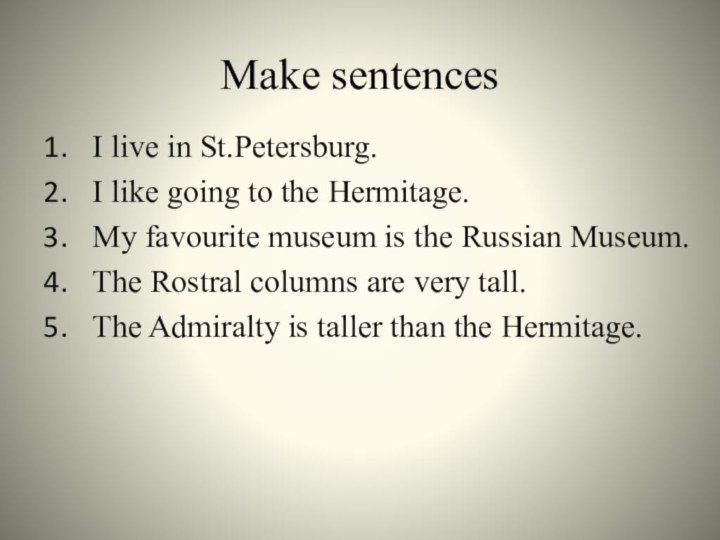 Make sentencesI live in St.Petersburg.I like going to the Hermitage.My favourite museum
