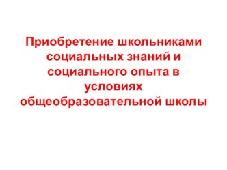 Приобретение школьниками социальных знаний и социального опыта в условиях общеобразовательной школы презентация к уроку