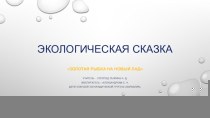 Презентация Экологической сказки Золотая рыбка на новый лад. презентация к уроку (старшая группа)