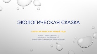 Презентация Экологической сказки Золотая рыбка на новый лад. презентация к уроку (старшая группа)