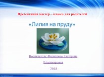 Мастер - класс Лилия на пруду презентация к уроку (подготовительная группа)