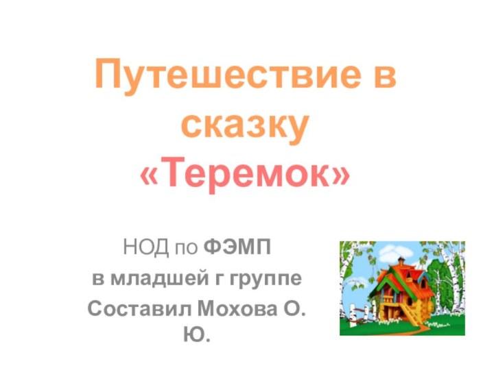 НОД по ФЭМПв младшей г группеСоставил Мохова О.Ю.Путешествие в сказку«Теремок»