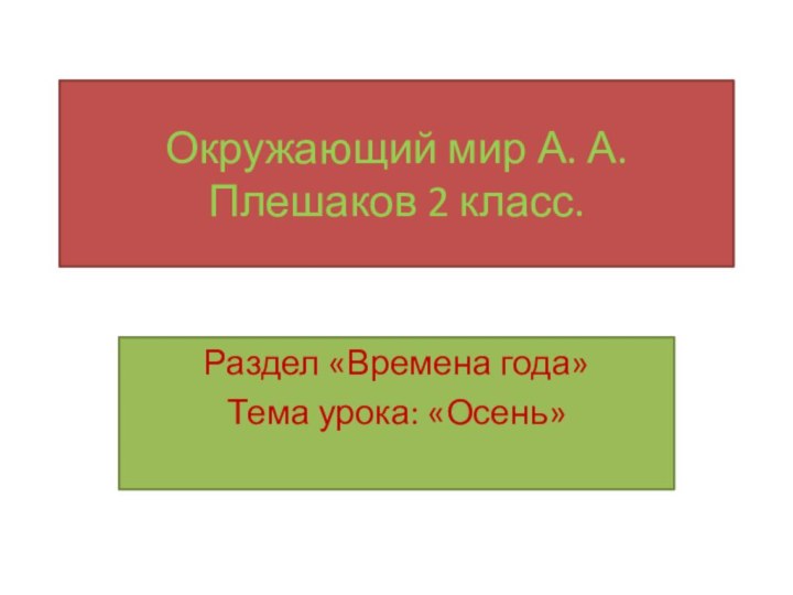 Окружающий мир А. А.Плешаков 2 класс.Раздел «Времена года»Тема урока: «Осень»