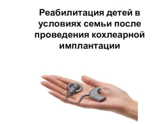 Реабилитация детей в условиях семьи после проведения кохлеарной имплантации презентация к уроку