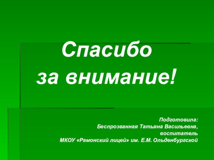 Спасибо за внимание!Подготовила:Беспрозванная Татьяна Васильевна, воспитатель МКОУ «Рамонский лицей» им. Е.М. Ольденбургской