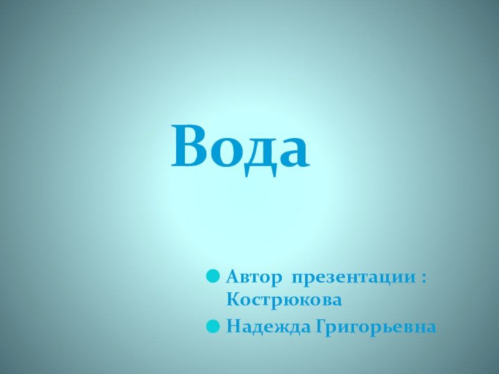 Автор презентации : Кострюкова        Надежда ГригорьевнаВода