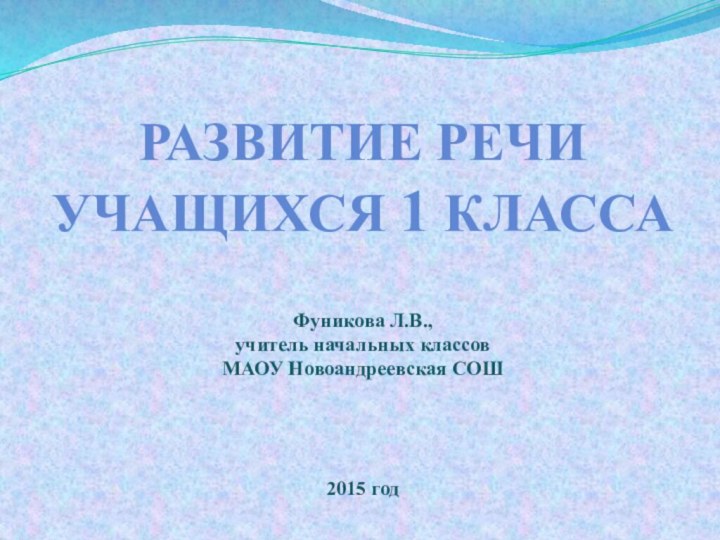 Развитие речи Учащихся 1 класса Фуникова Л.В., учитель начальных классовМАОУ Новоандреевская СОШ2015 год