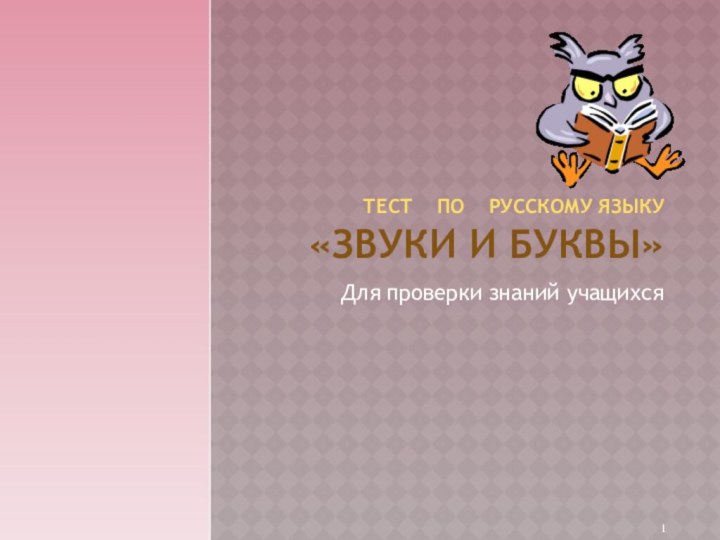 ТЕСТ  ПО  РУССКОМУ ЯЗЫКУ  «ЗВУКИ И БУКВЫ»Для проверки знаний учащихся