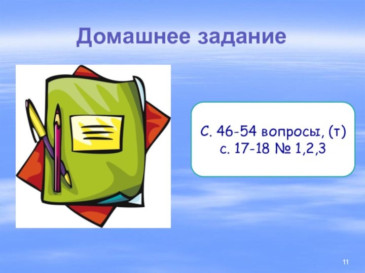 Домашнее заданиеС. 46-54 вопросы, (т) с. 17-18 № 1,2,3