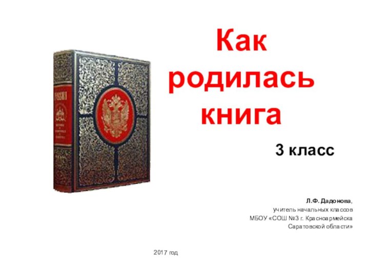 Как  родилась книгаЛ.Ф. Дадонова,учитель начальных классовМБОУ «СОШ №3 г. Красноармейска