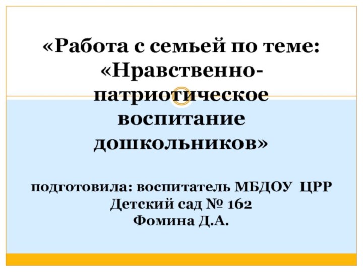 «Работа с семьей по теме: «Нравственно-патриотическое воспитание дошкольников»  подготовила: воспитатель МБДОУ