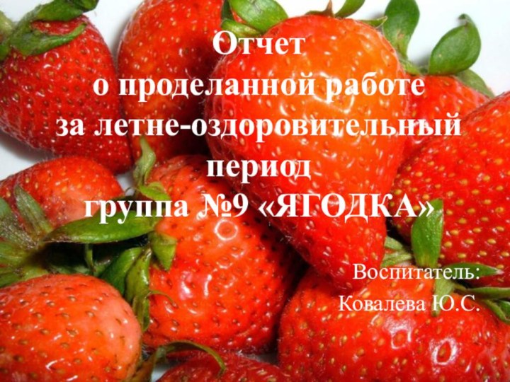 Отчет  о проделанной работе за летне-оздоровительный период  группа №9 «ЯГОДКА» Воспитатель:Ковалева Ю.С.