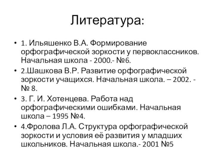 Литература:1. Ильяшенко В.А. Формирование орфографической зоркости у первоклассников. Начальная школа - 2000.-