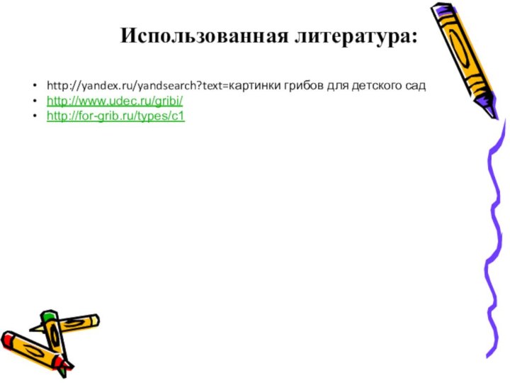Использованная литература:http://yandex.ru/yandsearch?text=картинки грибов для детского садhttp://www.udec.ru/gribi/http://for-grib.ru/types/c1