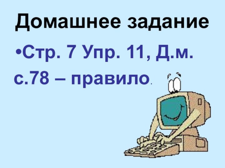 Домашнее заданиеСтр. 7 Упр. 11, Д.м. с.78 – правило.