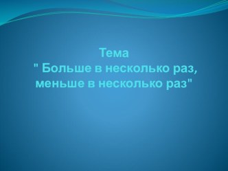 Больше в несколько раз, меньше в несколько раз. Математика 2 класс. презентация к уроку по математике (2 класс) по теме