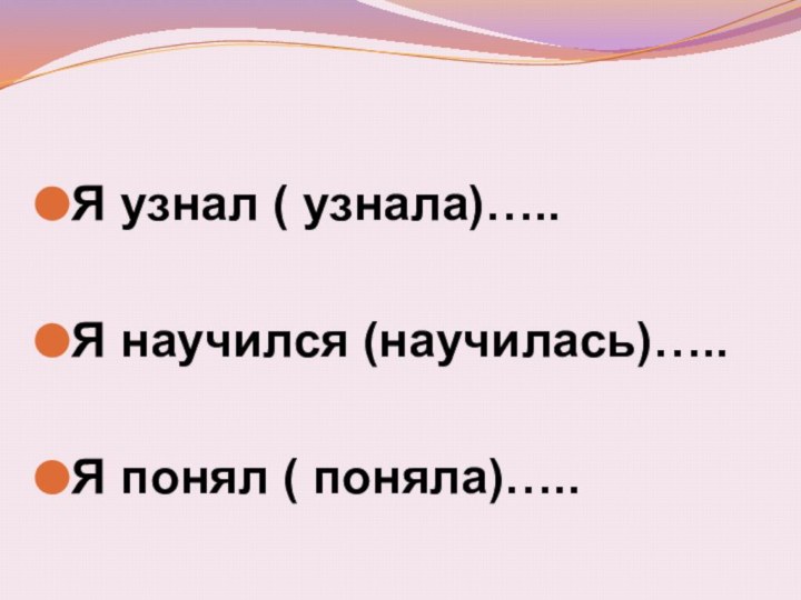 Я узнал ( узнала)…..Я научился (научилась)…..Я понял ( поняла)…..