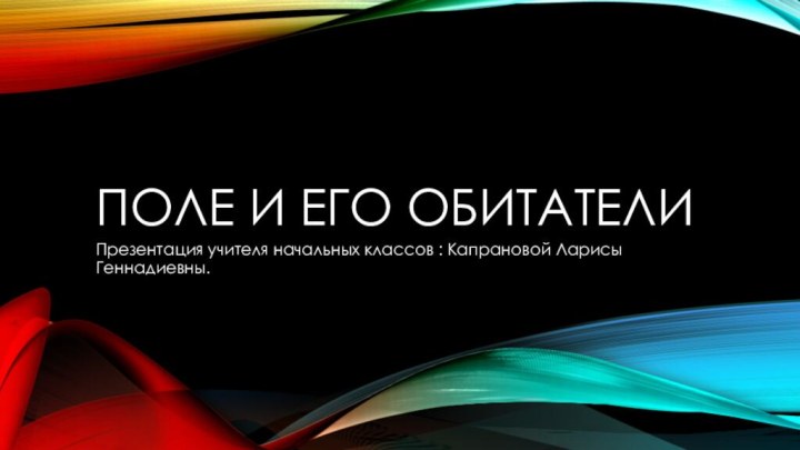 Поле и его обитателиПрезентация учителя начальных классов : Капрановой Ларисы Геннадиевны.