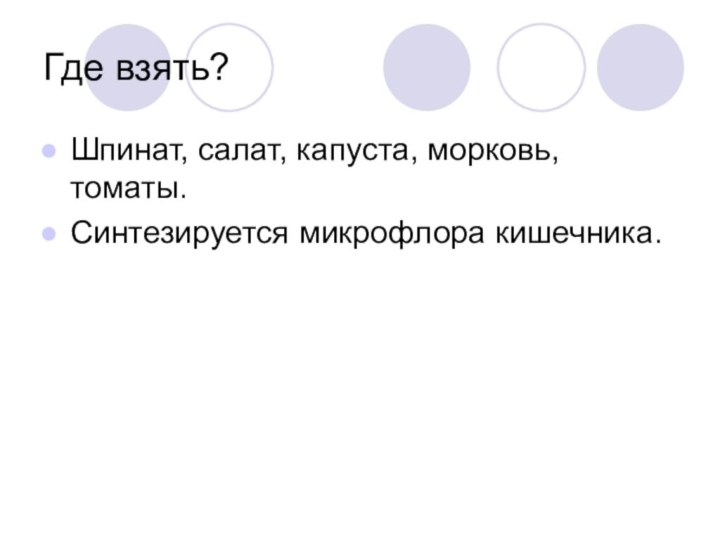 Где взять?Шпинат, салат, капуста, морковь, томаты.Синтезируется микрофлора кишечника.