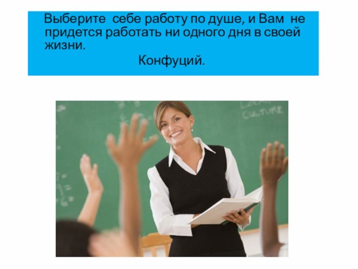 Выберите себе работу по душе, и Вам не придется работать