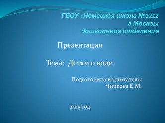 ГБОУ Немецкая школа №1212 Презентация :Детям о воде презентация к уроку по окружающему миру (старшая группа)