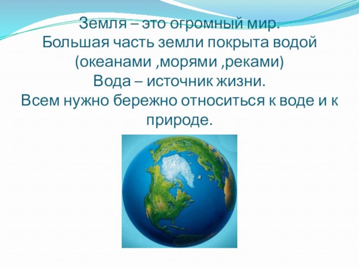 Земля – это огромный мир. Большая часть земли покрыта водой (океанами ,морями