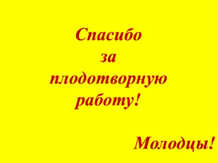 Спасибо за плодотворную работу!Молодцы!