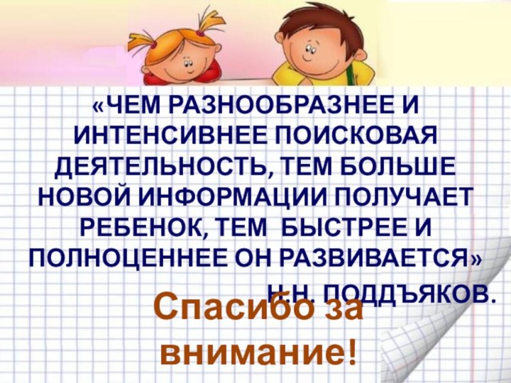 «ЧЕМ РАЗНООБРАЗНЕЕ И ИНТЕНСИВНЕЕ ПОИСКОВАЯ ДЕЯТЕЛЬНОСТЬ, ТЕМ БОЛЬШЕ НОВОЙ ИНФОРМАЦИИ ПОЛУЧАЕТ РЕБЕНОК,