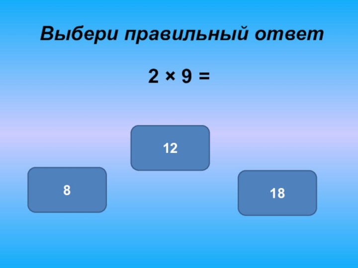 Выбери правильный ответ 2 × 9 =18812