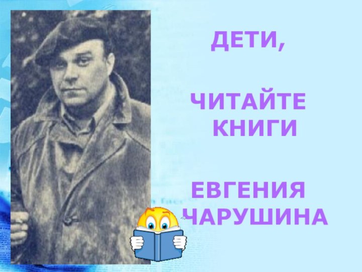 ДЕТИ,ЧИТАЙТЕ КНИГИ ЕВГЕНИЯ ЧАРУШИНА