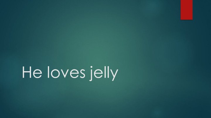 He loves jelly