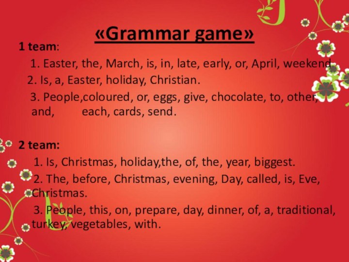 «Grammar game»1 team:  1. Easter, the, March, is, in, late, early,