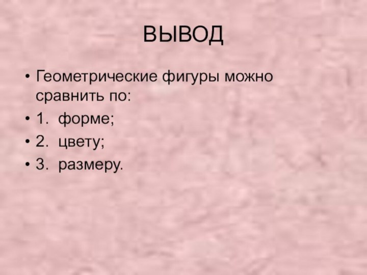 ВЫВОДГеометрические фигуры можно сравнить по:1. форме;2. цвету;3. размеру.