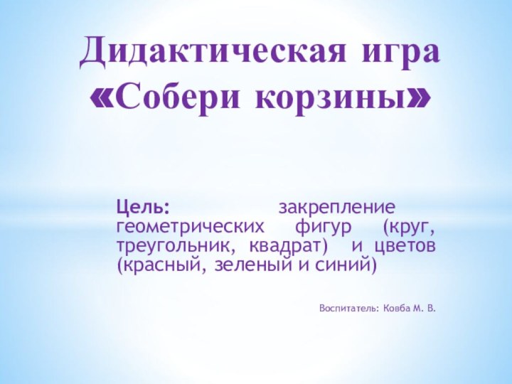 Цель: закрепление геометрических фигур (круг, треугольник, квадрат) и цветов (красный, зеленый и