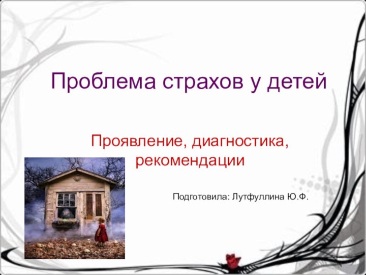 Проблема страхов у детейПроявление, диагностика, рекомендацииПодготовила: Лутфуллина Ю.Ф.