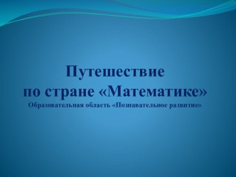 Мультимедийная презентация к занятию по математике Путешествие по стране математике презентация к уроку по математике (подготовительная группа)