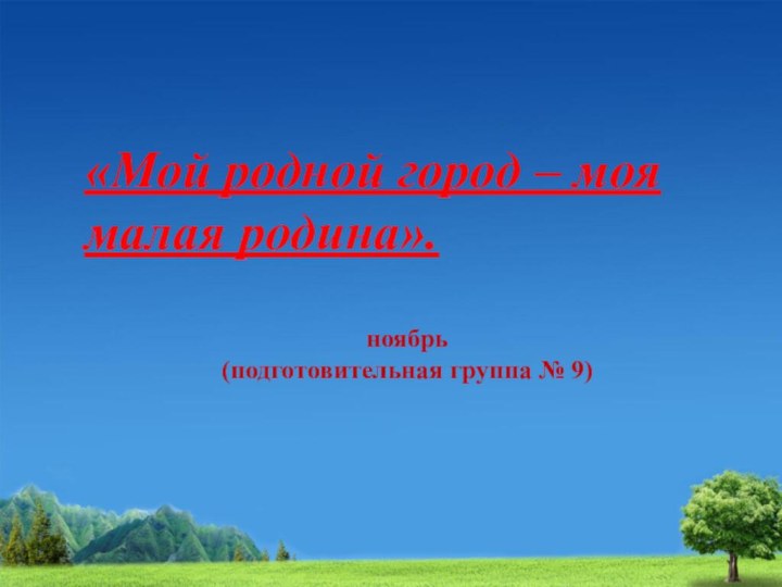 «Мой родной город – моя малая родина».ноябрь (подготовительная группа № 9)